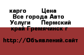 карго 977 › Цена ­ 15 - Все города Авто » Услуги   . Пермский край,Гремячинск г.